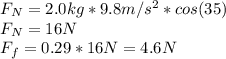 F_N=2.0kg*9.8m/s^2*cos(35)\\F_N=16N\\F_f=0.29*16N=4.6N