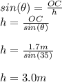 sin(\theta)=\frac{OC}{h}\\h=\frac{OC}{sin(\theta)}\\\\h=\frac{1.7m}{sin(35)}\\\\h=3.0m