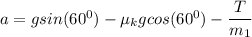 a = g sin(60^0) - \mu_k g cos (60^0) - \dfrac{T}{m_1}