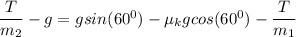 \dfrac{T}{m_2} - g = g sin(60^0) - \mu_k g cos (60^0) - \dfrac{T}{m_1}
