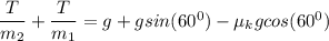 \dfrac{T}{m_2} +\dfrac{T}{m_1} = g+ g sin(60^0) - \mu_k g cos (60^0)