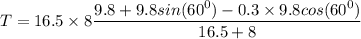 T = {16.5\times 8}\dfrac{9.8 + 9.8 sin(60^0) - 0.3\times 9.8 cos (60^0)}{{16.5+8}}