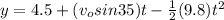 y = 4.5 + (v_o sin35) t - \frac{1}{2}(9.8)t^2