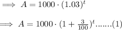 \implies A = 1000\cdot (1.03)^{t}\\\\\implies A = 1000\cdot (1+\frac{3}{100})^{t}.......(1)