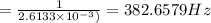 =\frac{ 1}{2.6133\times 10^{-3})} = 382.6579 Hz