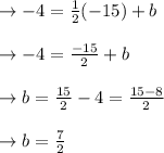 \begin{array}{l}{\rightarrow-4=\frac{1}{2}(-15)+b} \\\\ {\rightarrow-4=\frac{-15}{2}+b} \\\\ {\rightarrow b=\frac{15}{2}-4=\frac{15-8}{2}} \\\\ {\rightarrow b=\frac{7}{2}}\end{array}