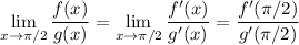 \displaystyle\lim_{x \to \pi/2} \frac{f(x)}{g(x)} = \lim_{x \to \pi/2} \frac{f'(x)}{g'(x)} = \frac{f'(\pi/2)}{g'(\pi/2)}