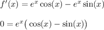 f'(x) = e^x \cos(x) - e^x \sin(x) \\ \\&#10;0 = e^x \big( \cos(x) - \sin(x)\big)