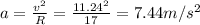 a = \frac{v^2}{R} = \frac{11.24^2}{17} = 7.44 m/s^2