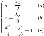 \displaystyle \left\{ \begin{aligned} &y = \frac{\lambda x}{2} && (a)\\ &x = \frac{\lambda y}{8} && (b)\\ & \frac{x^{2}}{4} + \frac{y^{2}}{16} = 1 && (c)\end{aligned}\right.