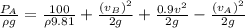 \frac {P_A}{\rho g}=\frac {100}{\rho 9.81}+\frac {(v_B)^{2}}{2g}+\frac {0.9v^{2}}{2g}-\frac {(v_A)^{2}}{2g}