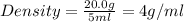 Density=\frac{20.0g}{5ml}=4g/ml
