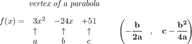 \bf \qquad \qquad \textit{vertex of a parabola}\\\quad \\\begin{array}{llccll}&#10;f(x)=&3x^2&-24x&+51\\&#10;&\uparrow &\uparrow &\uparrow \\&#10;&a&b&c&#10;\end{array}\qquad &#10;\left(-\cfrac{{{ b}}}{2{{ a}}}\quad ,\quad  {{ c}}-\cfrac{{{ b}}^2}{4{{ a}}}\right)