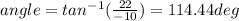 angle=tan^{-1}(\frac{22}{-10})=114.44deg