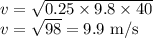 v=\sqrt{0.25\times 9.8\times 40}\\v=\sqrt{98}=9.9\textrm{ m/s}