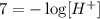 7=-\log[H^+]