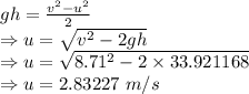 gh=\frac{v^2-u^2}{2}\\\Rightarrow u=\sqrt{v^2-2gh}\\\Rightarrow u=\sqrt{8.71^2-2\times 33.921168}\\\Rightarrow u=2.83227\ m/s