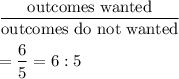 \dfrac{\text{outcomes wanted}}{\text{outcomes do not wanted}}\\\\=\dfrac{6}{5}=6:5