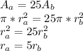 A_a=25A_b\\\pi*r_a^{2}=25\pi*r_b^{2}\\r_a^{2}=25r_b^{2}\\r_a=5r_b