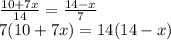 \frac {10 + 7x} {14} = \frac {14-x} {7}\\7 (10 + 7x) = 14 (14-x)