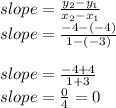slope=\frac{y_2-y_1}{x_2-x_1}\\slope=\frac{-4-(-4)}{1-(-3)}\\\\slope=\frac{-4+4}{1+3}\\slope=\frac{0}{4}=0