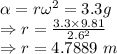 \alpha=r\omega^2=3.3g\\\Rightarrow r=\frac{3.3\times 9.81}{2.6^2}\\\Rightarrow r=4.7889\ m
