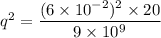 q^2=\dfrac{(6\times 10^{-2})^2\times20}{9\times10^{9}}