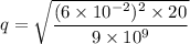 q=\sqrt{\dfrac{(6\times 10^{-2})^2\times20}{9\times10^{9}}}