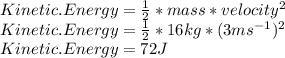 Kinetic.Energy=\frac{1}{2}*mass*velocity^{2} \\Kinetic.Energy=\frac{1}{2}*16kg*(3ms^{-1} )^{2} \\Kinetic.Energy=72J
