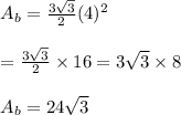 \begin{array}{l}{A_{b}=\frac{3 \sqrt{3}}{2}(4)^{2}} \\\\ {=\frac{3 \sqrt{3}}{2} \times 16=3 \sqrt{3} \times 8} \\\\ {A_{b}=24 \sqrt{3}}\end{array}