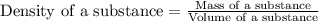 \text{Density of a substance}=\frac{\text{Mass of a substance}}{\text{Volume of a substance}}