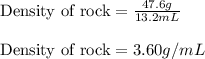 \text{Density of rock}=\frac{47.6g}{13.2mL}\\\\\text{Density of rock}=3.60g/mL