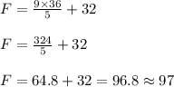 F= \frac{9\times 36}{5}+32\\\\F=\frac{324}{5}+32\\\\F=64.8+32=96.8\approx 97