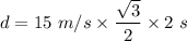 d=15\ m/s\times \dfrac{\sqrt3}{2}\times 2\ s
