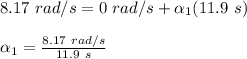 8.17\ rad/s=0\ rad/s+\alpha_1 (11.9\ s)\\\\\alpha_1=\frac{8.17\ rad/s}{11.9\ s}