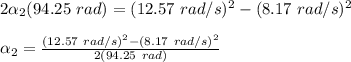 2\alpha_2(94.25\ rad) = (12.57\ rad/s)^2-(8.17\ rad/s)^2\\\\\alpha_2=\frac{(12.57\ rad/s)^2-(8.17\ rad/s)^2}{2(94.25\ rad)}