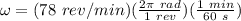 \omega=(78\ rev/min)(\frac{2\pi\ rad}{1\ rev})(\frac{1\ min}{60\ s})