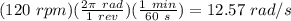 (120\ rpm)(\frac{2\pi\ rad}{1\ rev})(\frac{1\ min}{60\ s}) = 12.57\ rad/s