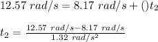 12.57\ rad/s=8.17\ rad/s+()t_2\\\\t_2=\frac{12.57\ rad/s-8.17\ rad/s}{1.32\ rad/s^2}