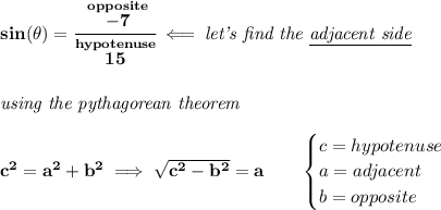 \bf sin(\theta )=\cfrac{\stackrel{opposite}{-7}}{\stackrel{hypotenuse}{15}}\impliedby \textit{let's find the \underline{adjacent side}} \\\\\\ \textit{using the pythagorean theorem} \\\\ c^2=a^2+b^2\implies \sqrt{c^2-b^2}=a \qquad \begin{cases} c=hypotenuse\\ a=adjacent\\ b=opposite\\ \end{cases}