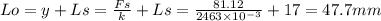 Lo = y + Ls = \frac{Fs}{k} + Ls = \frac{81.12}{2463\times 10^{-3}}  + 17 = 47.7 mm