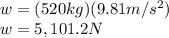 w=(520kg)(9.81m/s^2)\\w=5,101.2N