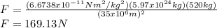 F=\frac{(6.6738x10^{-11}Nm^2/kg^2)(5.97x10^{24}kg)(520kg)}{(35x10^6m)^2}\\F=169.13N