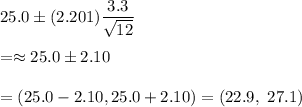 25.0\pm (2.201)\dfrac{3.3}{\sqrt{12}}\\\\=\approx 25.0\pm2.10\\\\=(25.0-2.10, 25.0+2.10)=(22.9,\ 27.1)