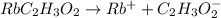 RbC_2H_3O_2\rightarrow Rb^{+}+C_2H_3O_2^{-}
