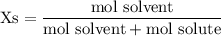 \rm Xs=\dfrac{mol~solvent}{mol~solvent+mol~solute}