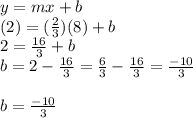 y=mx+b\\(2)=(\frac{2}{3})(8)+b\\2=\frac{16}{3}+b\\b=2-\frac{16}{3}=\frac{6}{3}-\frac{16}{3}=\frac{-10}{3}\\\\b=\frac{-10}{3}