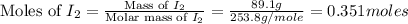 \text{Moles of }I_2=\frac{\text{Mass of }I_2}{\text{Molar mass of }I_2}=\frac{89.1g}{253.8g/mole}=0.351moles