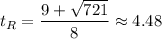 t_R = \dfrac{9+ \sqrt{721}}{8} \approx 4.48
