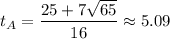t_A = \dfrac{25+7\sqrt{65}}{16} \approx 5.09